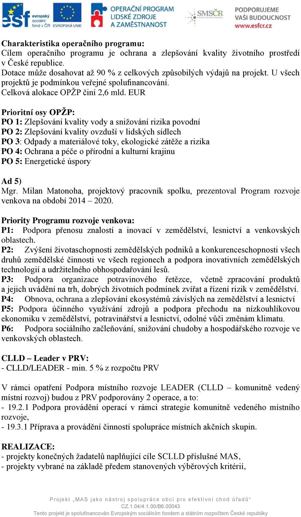 EUR Prioritní osy OPŽP: PO 1: Zlepšování kvality vody a snižování rizika povodní PO 2: Zlepšování kvality ovzduší v lidských sídlech PO 3: Odpady a materiálové toky, ekologické zátěže a rizika PO 4: