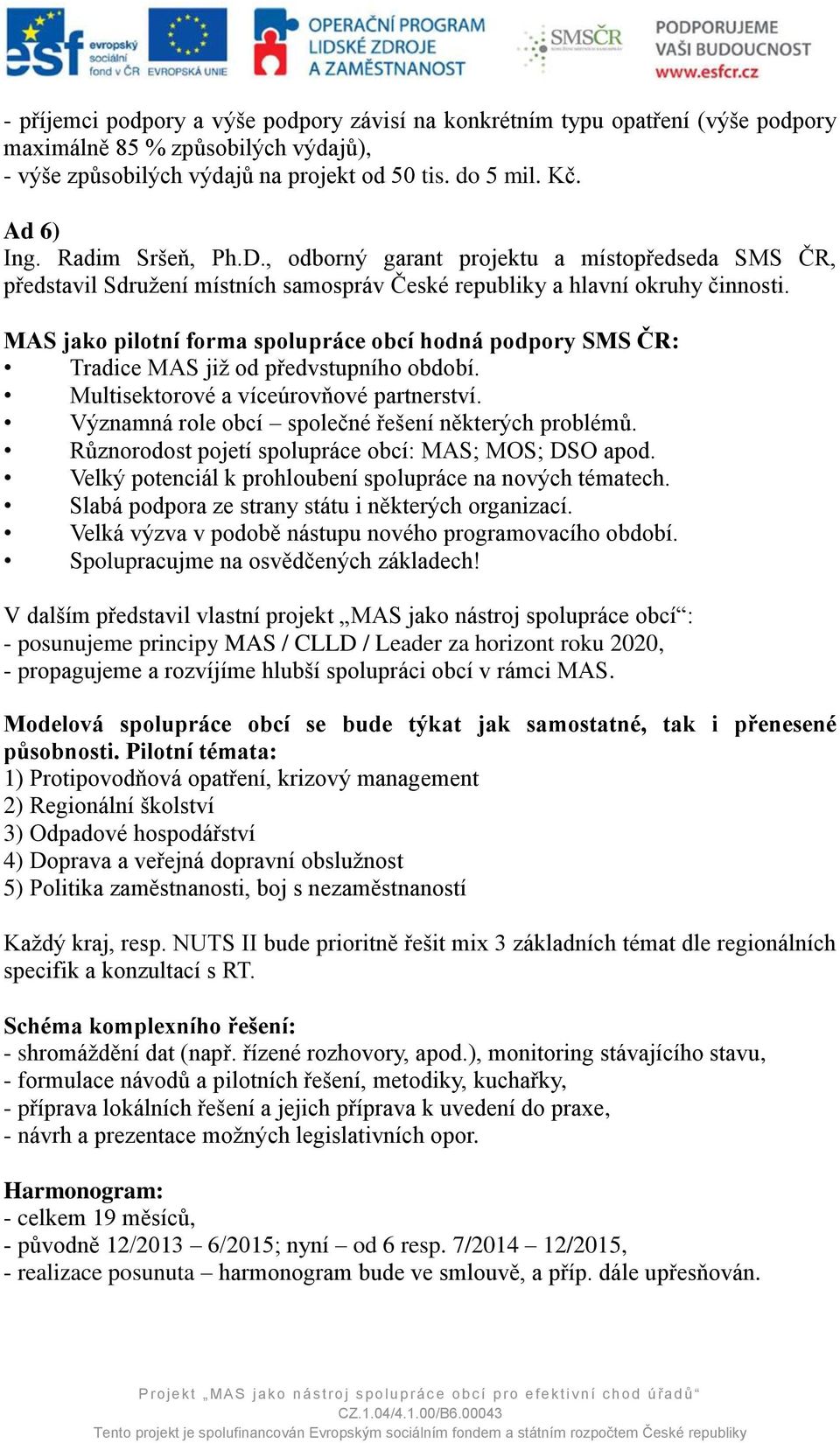 MAS jako pilotní forma spolupráce obcí hodná podpory SMS ČR: Tradice MAS již od předvstupního období. Multisektorové a víceúrovňové partnerství. Významná role obcí společné řešení některých problémů.