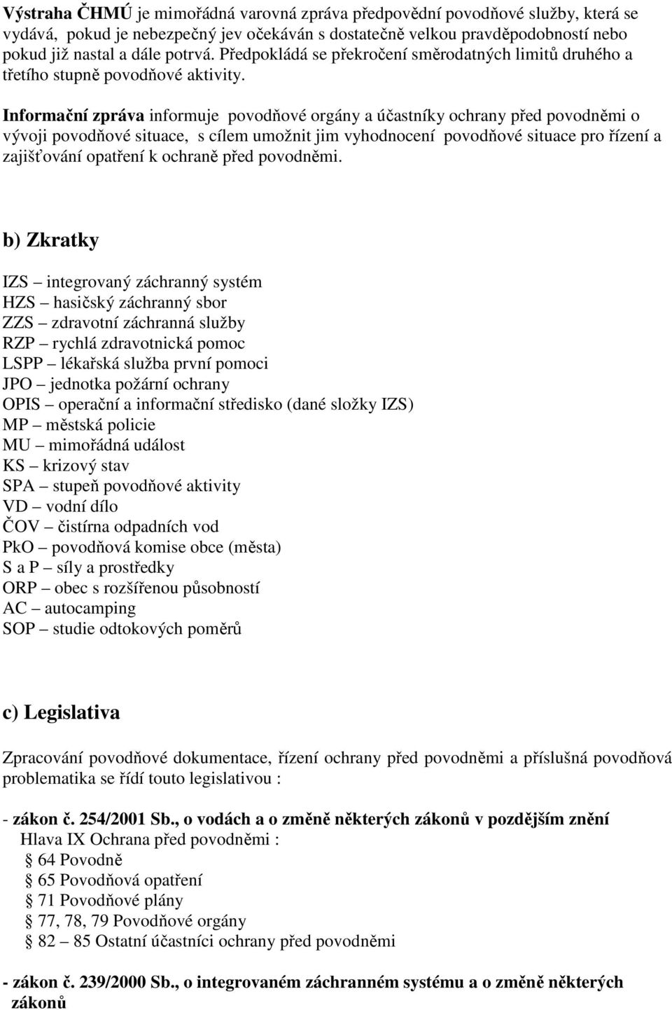 Informační zpráva informuje povodňové orgány a účastníky ochrany před povodněmi o vývoji povodňové situace, s cílem umožnit jim vyhodnocení povodňové situace pro řízení a zajišťování opatření k