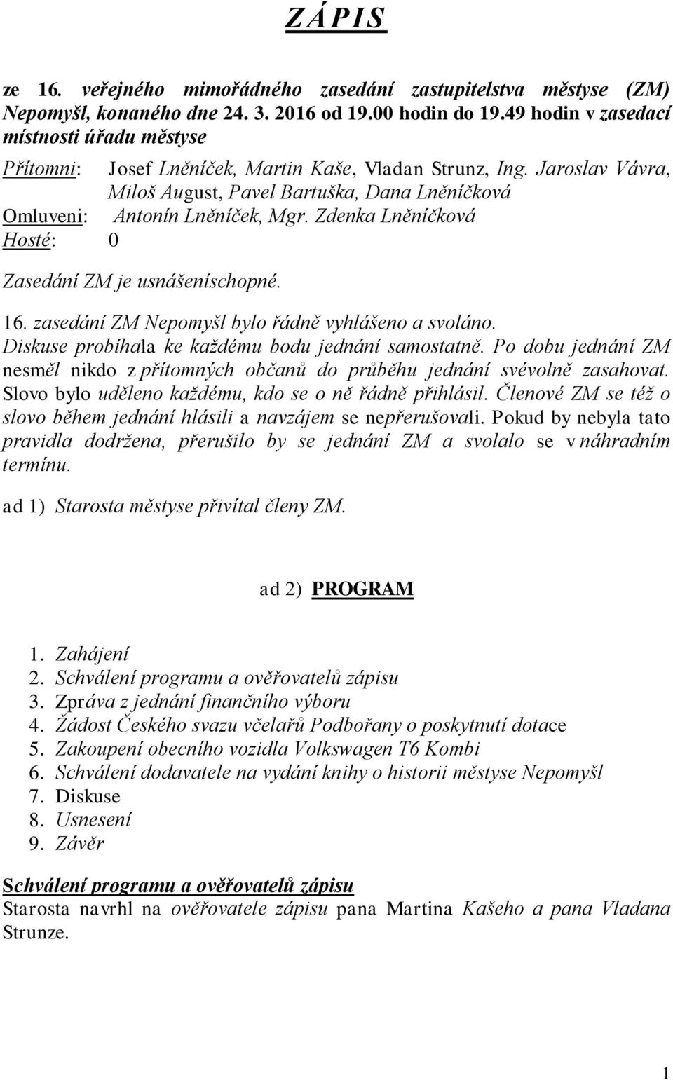 Zdenka Lněníčková Hosté: 0 Zasedání ZM je usnášeníschopné. 16. zasedání ZM Nepomyšl bylo řádně vyhlášeno a svoláno. Diskuse probíhala ke každému bodu jednání samostatně.