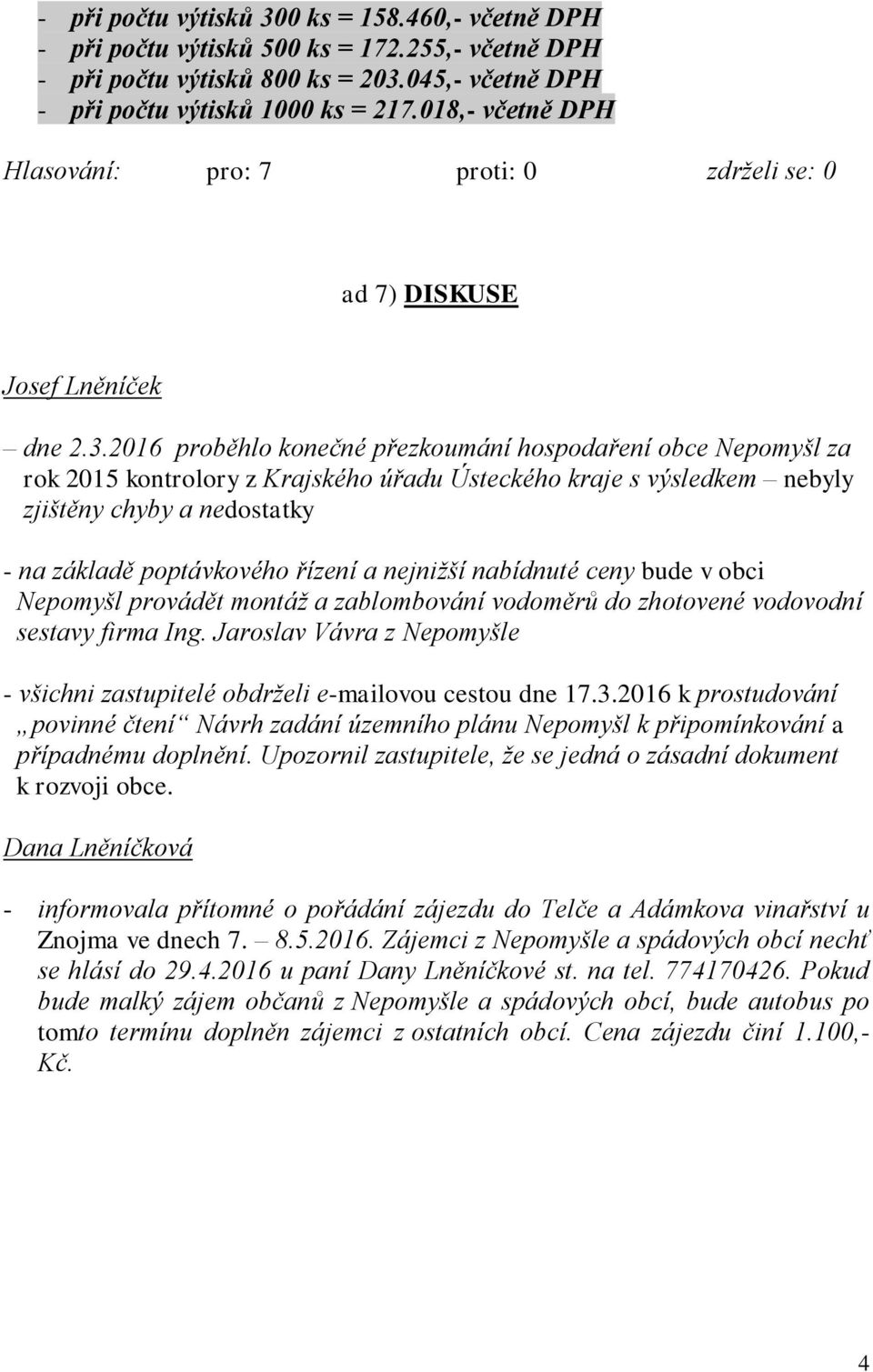 2016 proběhlo konečné přezkoumání hospodaření obce Nepomyšl za rok 2015 kontrolory z Krajského úřadu Ústeckého kraje s výsledkem nebyly zjištěny chyby a nedostatky - na základě poptávkového řízení a