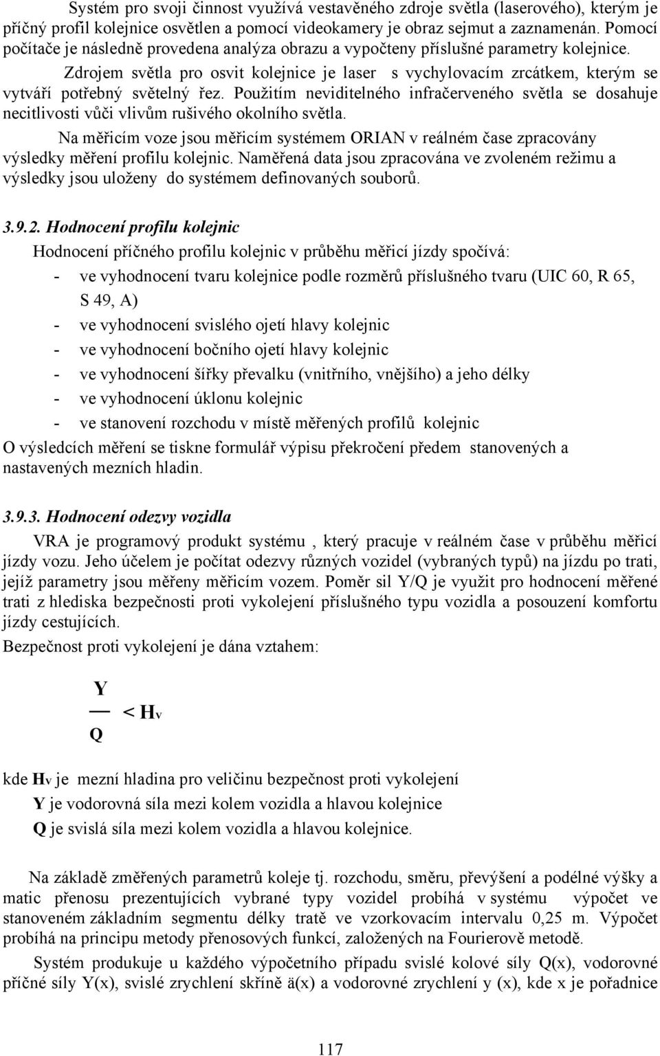 Zdrojem světla pro osvit kolejnice je laser s vychylovacím zrcátkem, kterým se vytváří potřebný světelný řez.