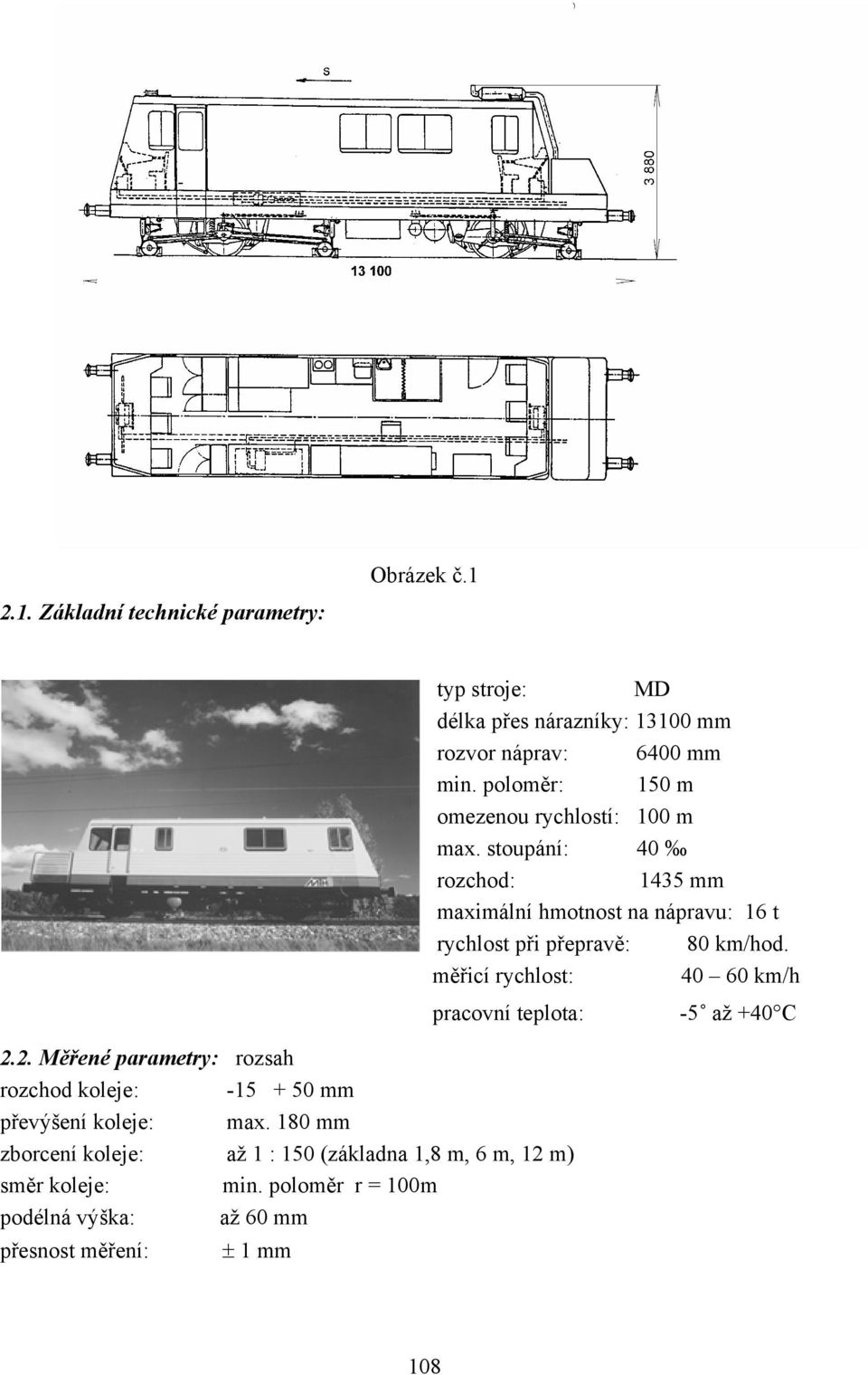 stoupání: 40 rozchod: 1435 mm maximální hmotnost na nápravu: 16 t rychlost při přepravě: 80 km/hod.