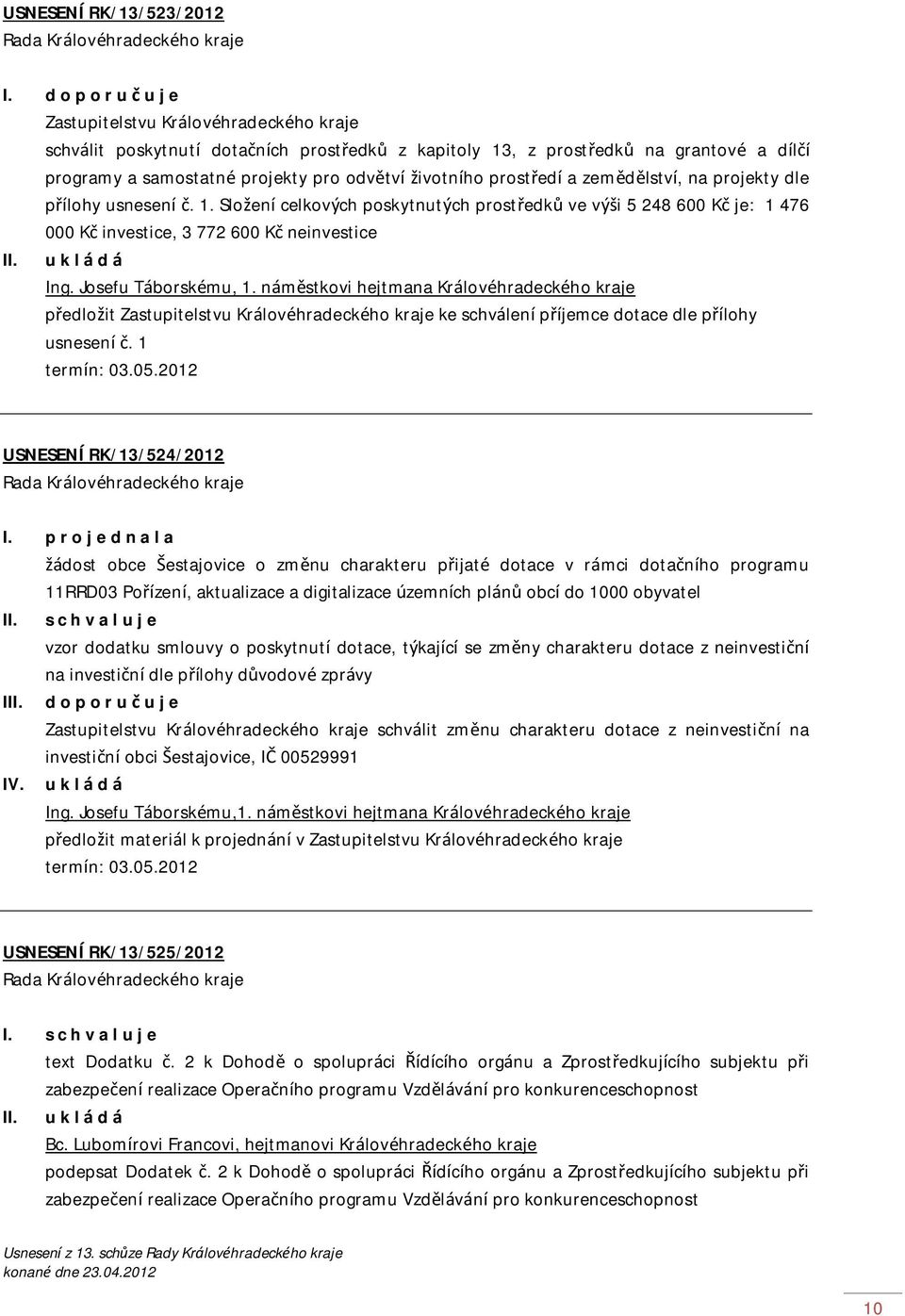 životního prostředí a zemědělství, na projekty dle přílohy usnesení č. 1. Složení celkových poskytnutých prostředků ve výši 5 248 600 Kč je: 1 476 000 Kč investice, 3 772 600 Kč neinvestice II. Ing.