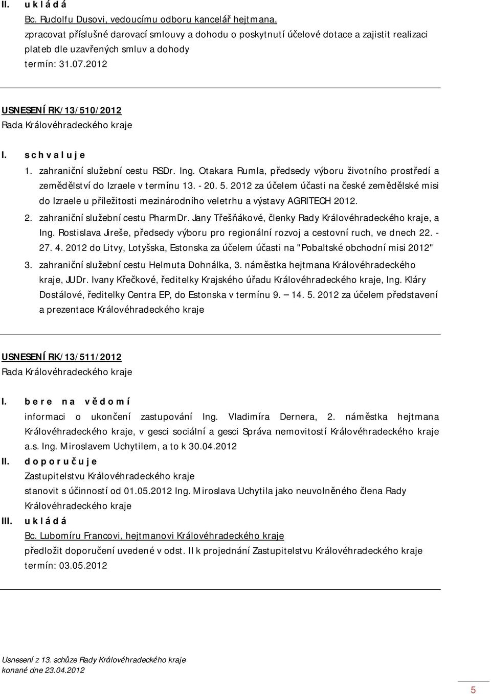 2012 USNESENÍ RK/13/510/2012 I. s c h v a l u j e 1. zahraniční služební cestu RSDr. Ing. Otakara Rumla, předsedy výboru životního prostředí a zemědělství do Izraele v termínu 13. - 20. 5.