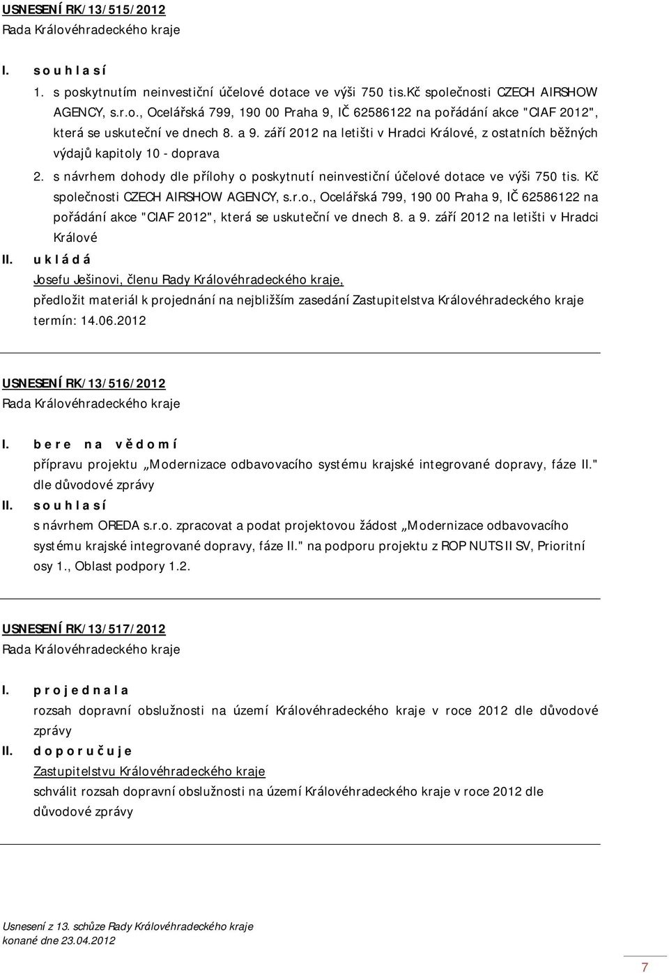 Kč společnosti CZECH AIRSHOW AGENCY, s.r.o., Ocelářská 799, 190 00 Praha 9, IČ 62586122 na pořádání akce "CIAF 2012", která se uskuteční ve dnech 8. a 9.