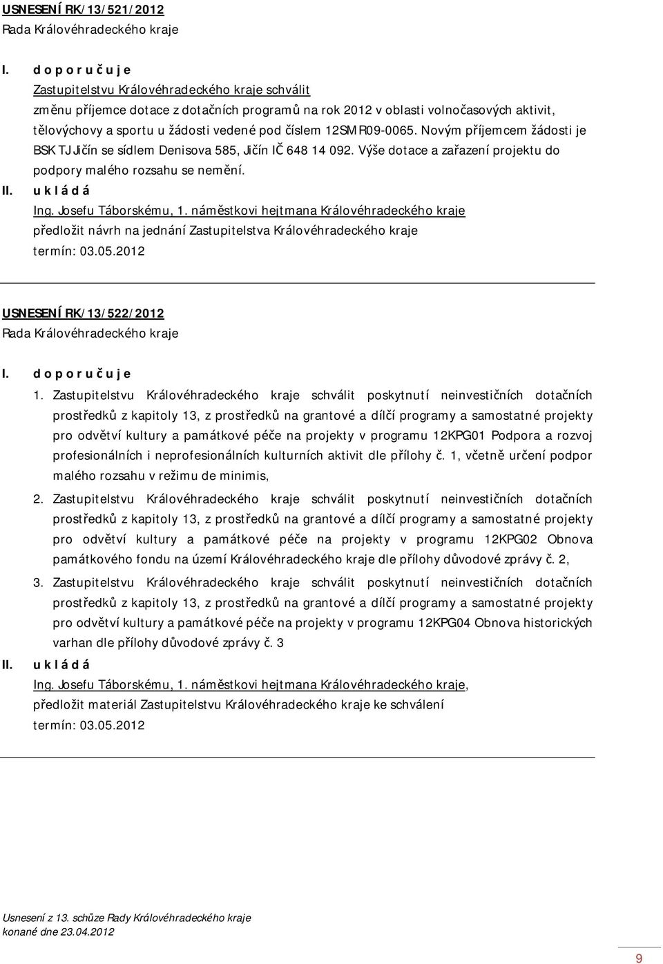 číslem 12SMR09-0065. Novým příjemcem žádosti je BSK TJ Jičín se sídlem Denisova 585, Jičín IČ 648 14 092. Výše dotace a zařazení projektu do podpory malého rozsahu se nemění. II. Ing.
