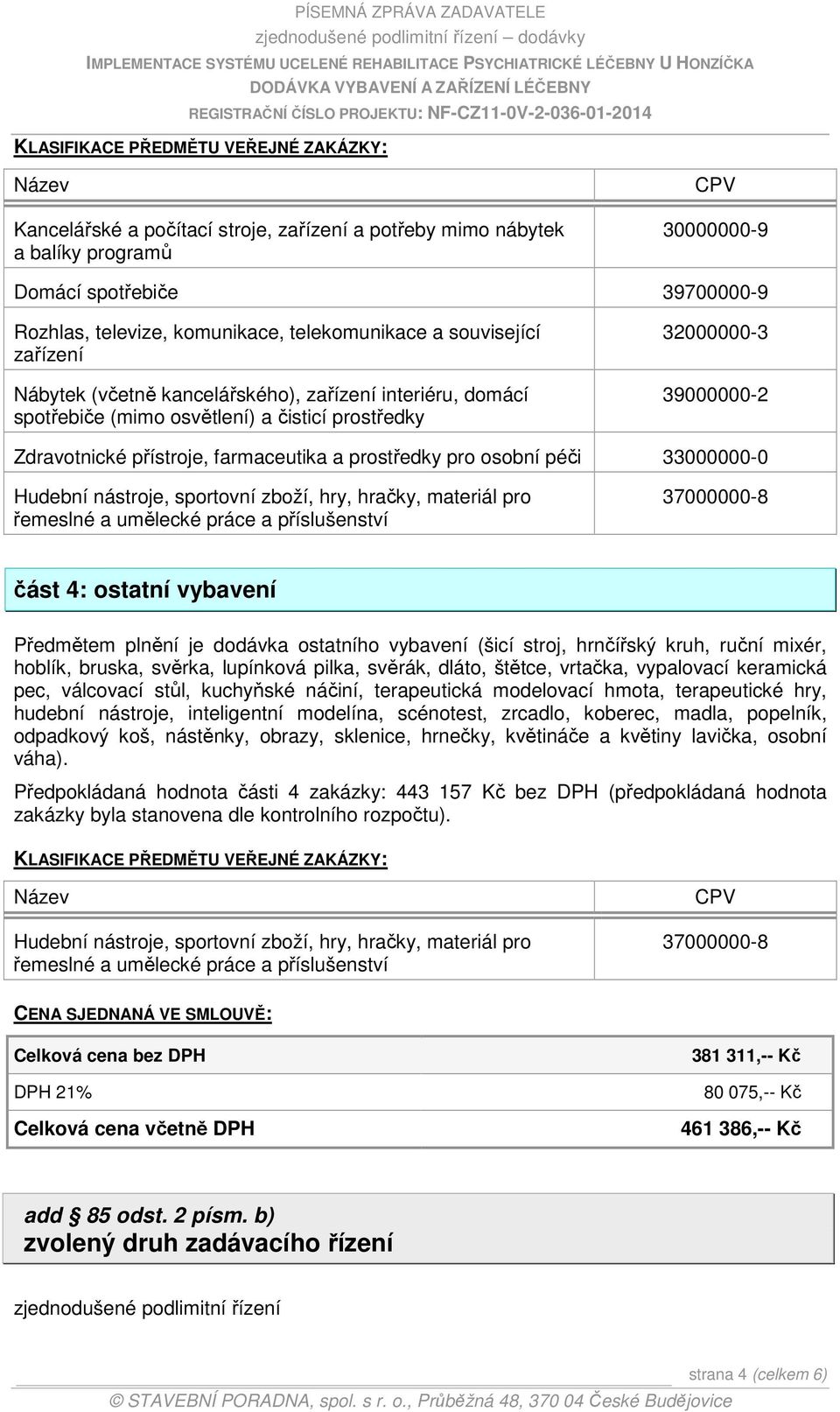 farmaceutika a prostředky pro osobní péči 33000000-0 Hudební nástroje, sportovní zboží, hry, hračky, materiál pro řemeslné a umělecké práce a příslušenství 37000000-8 část 4: ostatní vybavení