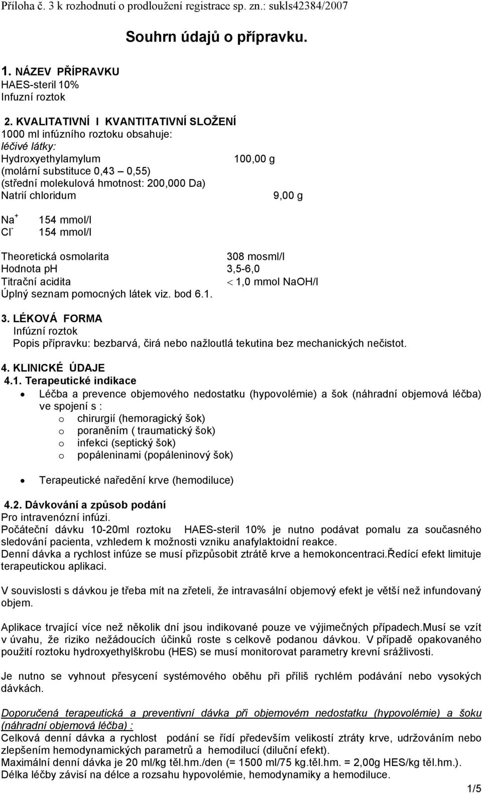 chloridum 9,00 g Na + Cl - 154 mmol/l 154 mmol/l Theoretická osmolarita 308 mosml/l Hodnota ph 3,5-6,0 Titrační acidita 1,0 mmol NaOH/l Úplný seznam pomocných látek viz. bod 6.1. 3. LÉKOVÁ FORMA Infúzní roztok Popis přípravku: bezbarvá, čirá nebo nažloutlá tekutina bez mechanických nečistot.