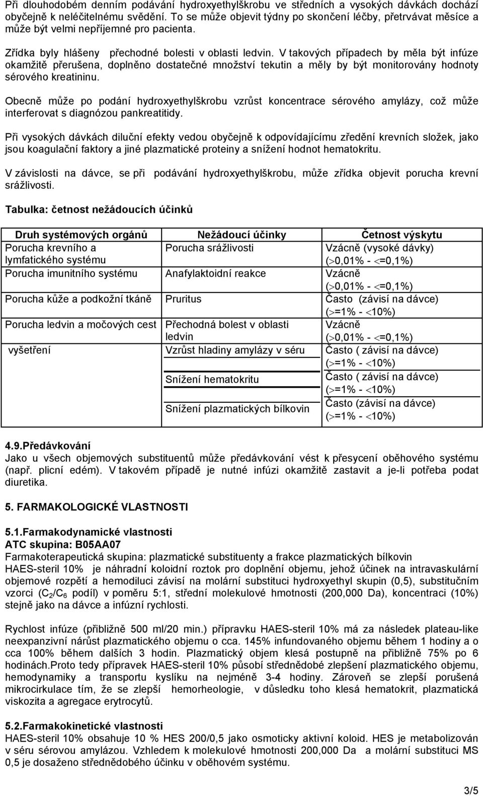 V takových případech by měla být infúze okamžitě přerušena, doplněno dostatečné množství tekutin a měly by být monitorovány hodnoty sérového kreatininu.