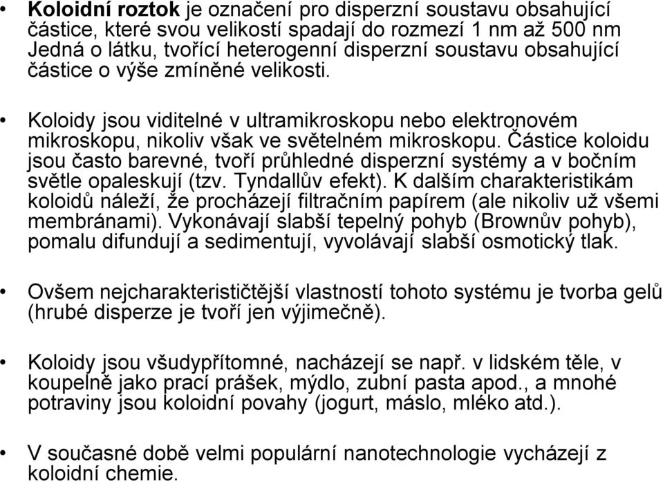 Částice koloidu jsou často barevné, tvoří průhledné disperzní systémy a v bočním světle opaleskují (tzv. Tyndallův efekt).