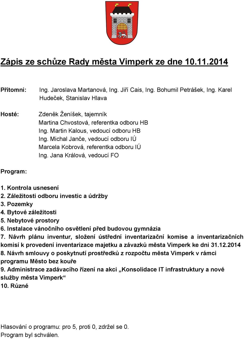 Michal Janče, vedoucí odboru IÚ Marcela Kobrová, referentka odboru IÚ Ing. Jana Králová, vedoucí FO Program: 1. Kontrola usnesení 2. Záležitosti odboru investic a údržby 3. Pozemky 4.