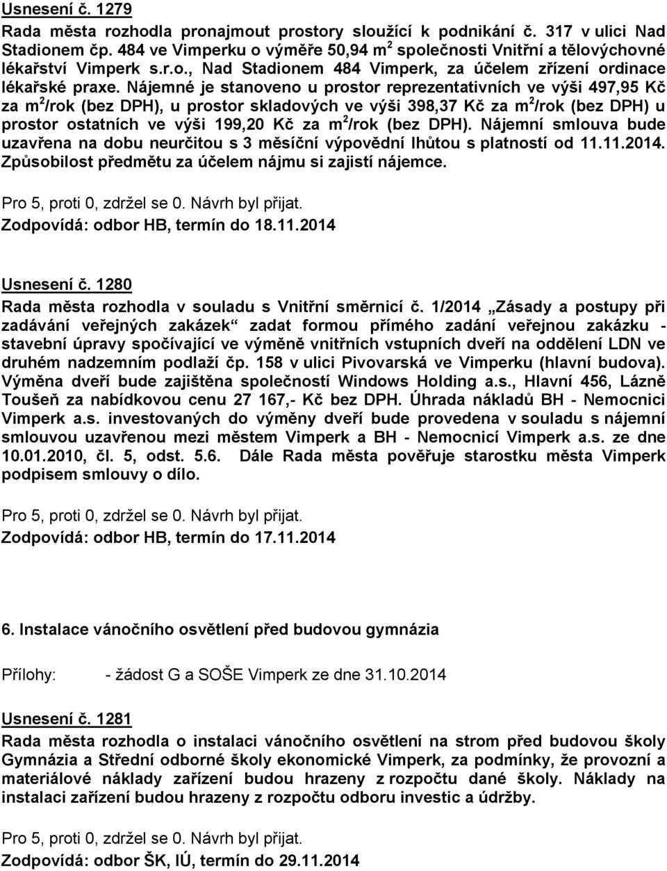 Nájemné je stanoveno u prostor reprezentativních ve výši 497,95 Kč za m 2 /rok (bez DPH), u prostor skladových ve výši 398,37 Kč za m 2 /rok (bez DPH) u prostor ostatních ve výši 199,20 Kč za m 2