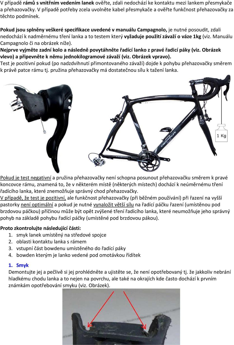 Pokud jsou splněny veškeré specifikace uvedené v manuálu Campagnolo, je nutné posoudit, zdali nedochází k nadměrnému tření lanka a to testem který vyžaduje použití závaží o váze 1kg (viz.