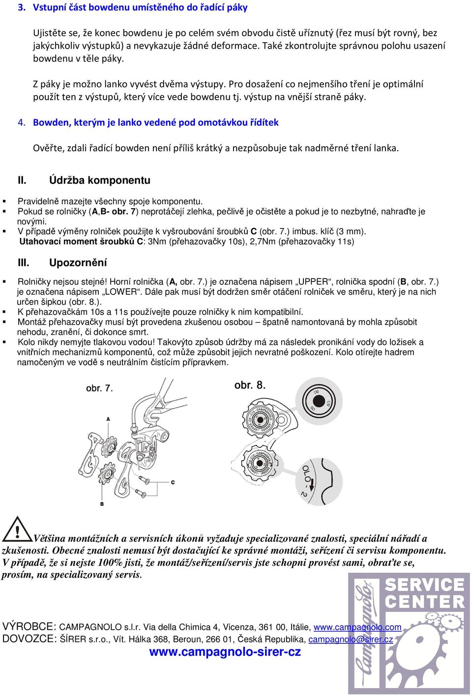 Pro dosažení co nejmenšího tření je optimální použít ten z výstupů, který více vede bowdenu tj. výstup na vnější straně páky. 4.