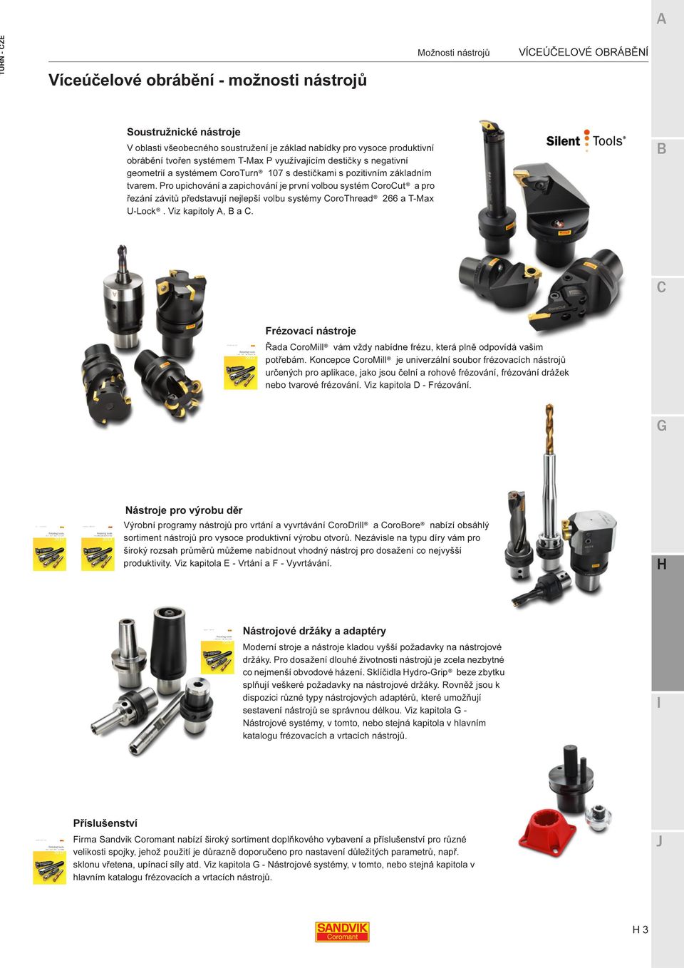 Pro upichování a zapichování je první volbou systém orout a pro řezání závitů představují nejlepší volbu systémy orothread 266 a T-Max U-Lock. Viz kapitoly A, a.