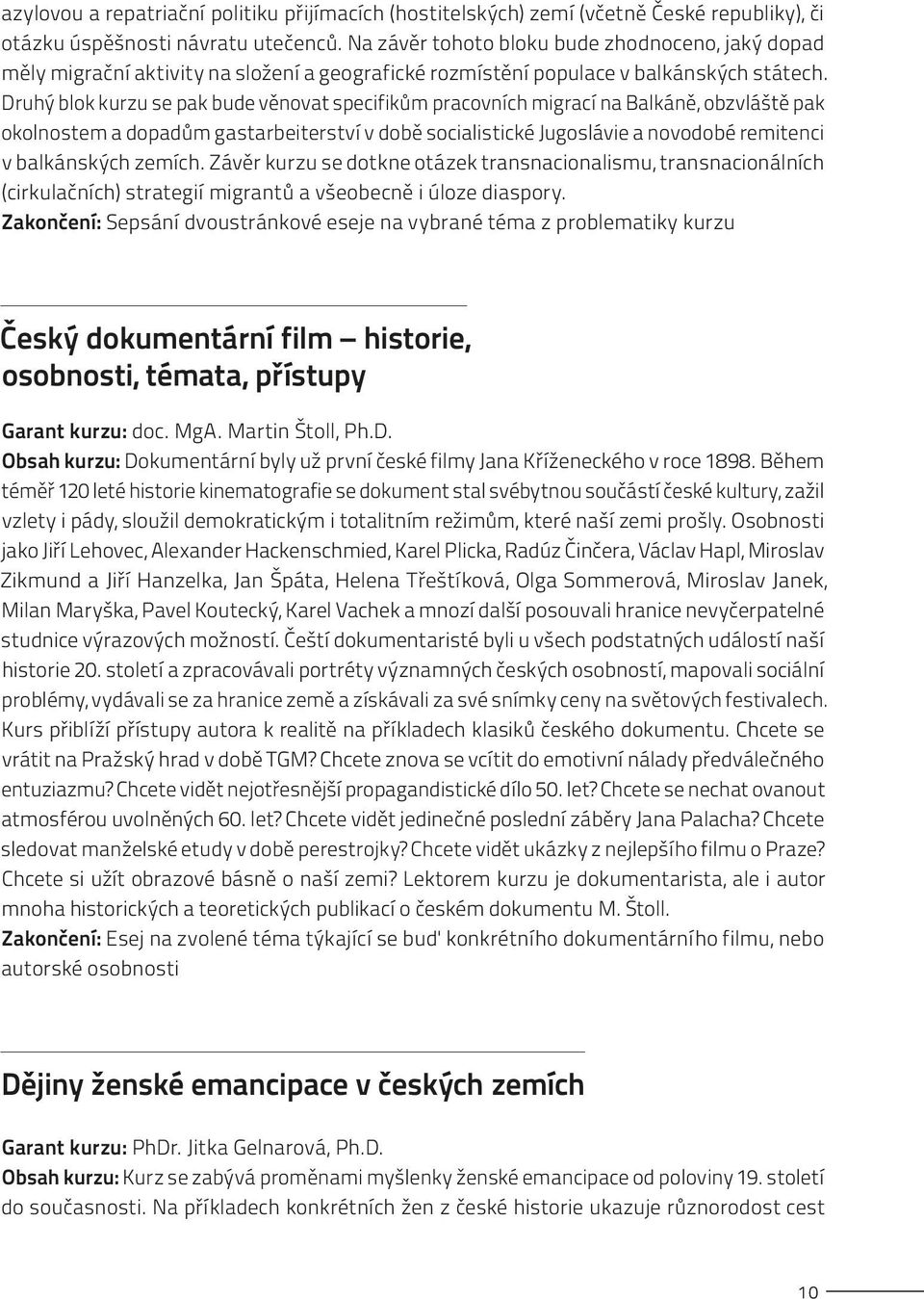 Druhý blok kurzu se pak bude věnovat specifikům pracovních migrací na Balkáně, obzvláště pak okolnostem a dopadům gastarbeiterství v době socialistické Jugoslávie a novodobé remitenci v balkánských