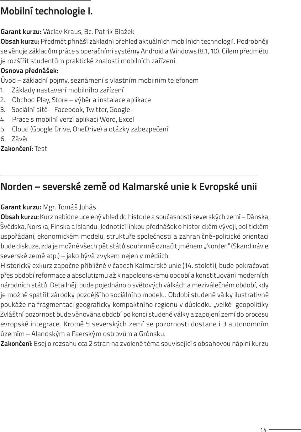 Osnova přednášek: Úvod základní pojmy, seznámení s vlastním mobilním telefonem 1. Základy nastavení mobilního zařízení 2. Obchod Play, Store výběr a instalace aplikace 3.