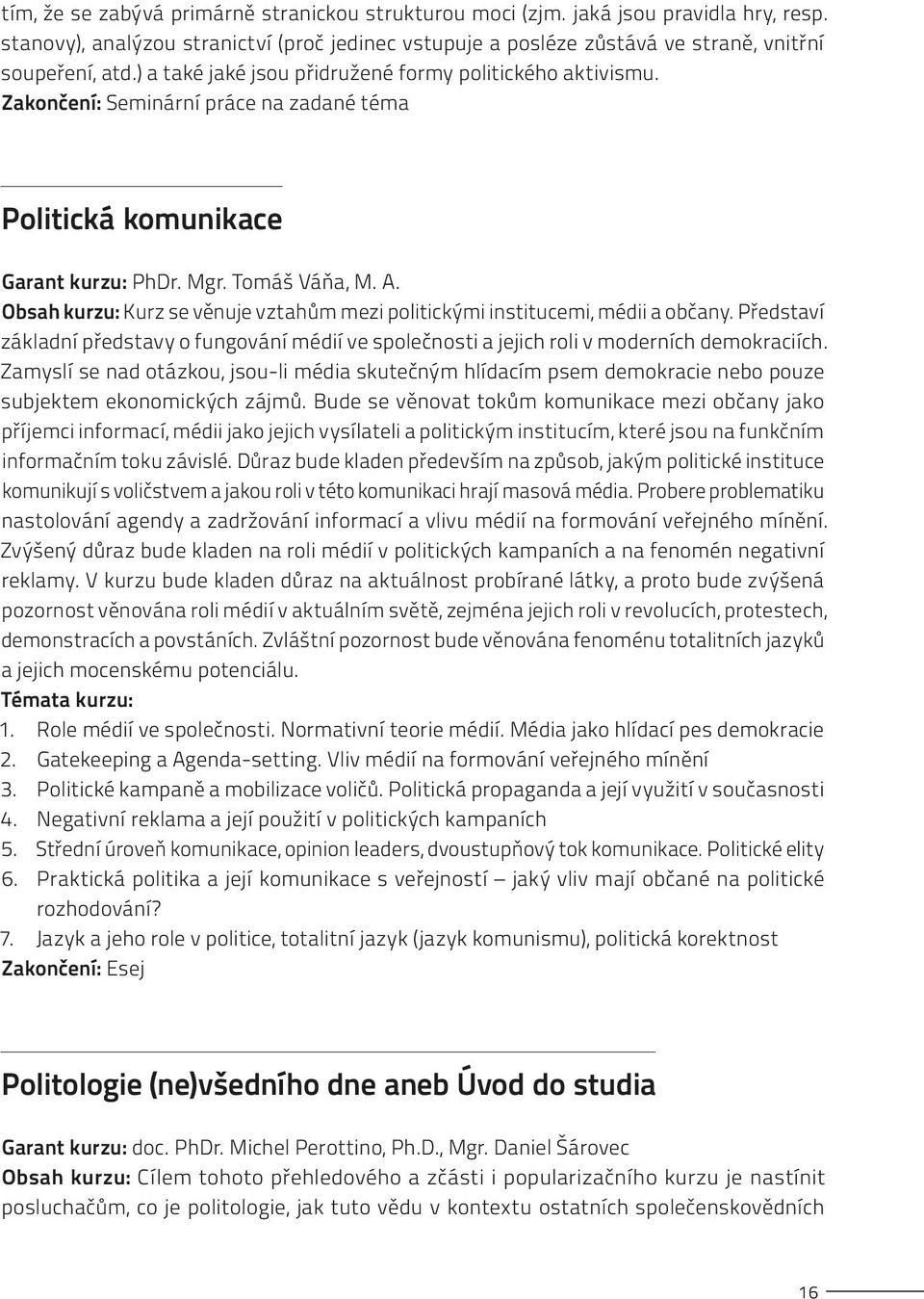 Obsah kurzu: Kurz se věnuje vztahům mezi politickými institucemi, médii a občany. Představí základní představy o fungování médií ve společnosti a jejich roli v moderních demokraciích.