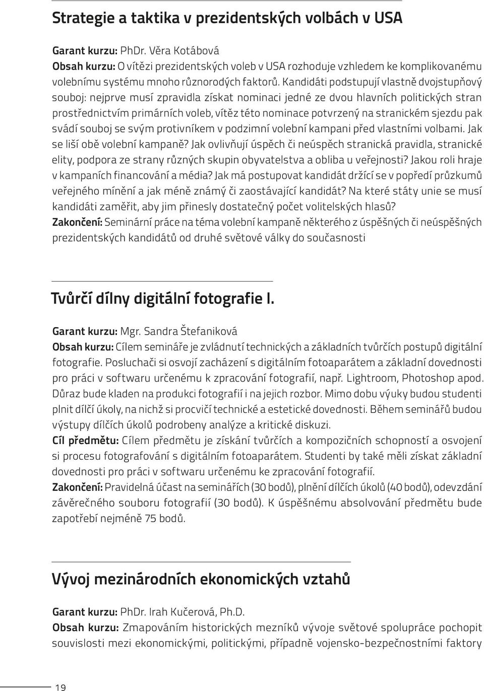 Kandidáti podstupují vlastně dvojstupňový souboj: nejprve musí zpravidla získat nominaci jedné ze dvou hlavních politických stran prostřednictvím primárních voleb, vítěz této nominace potvrzený na