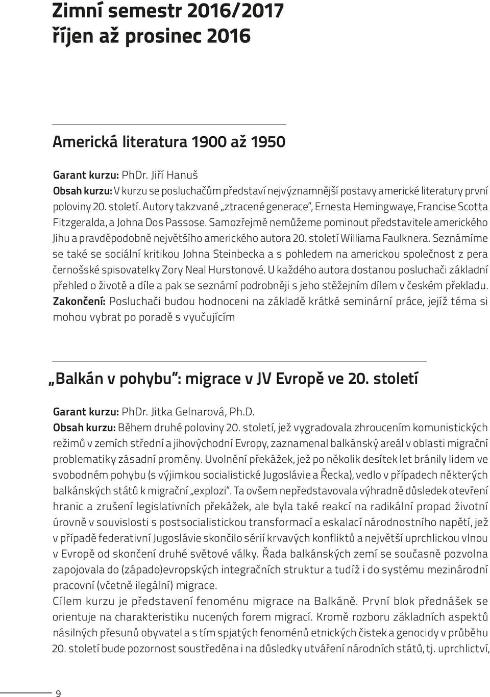 Autory takzvané ztracené generace, Ernesta Hemingwaye, Francise Scotta Fitzgeralda, a Johna Dos Passose.