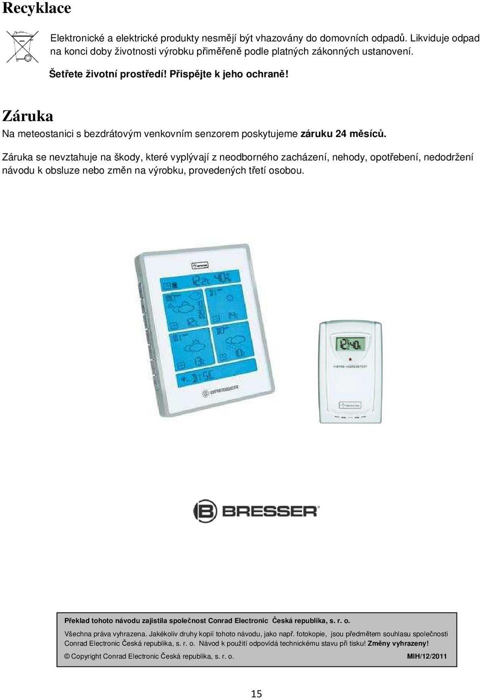 Záruka se nevztahuje na škody, které vyplývají z neodborného zacházení, nehody, opotřebení, nedodržení návodu k obsluze nebo změn na výrobku, provedených třetí osobou.