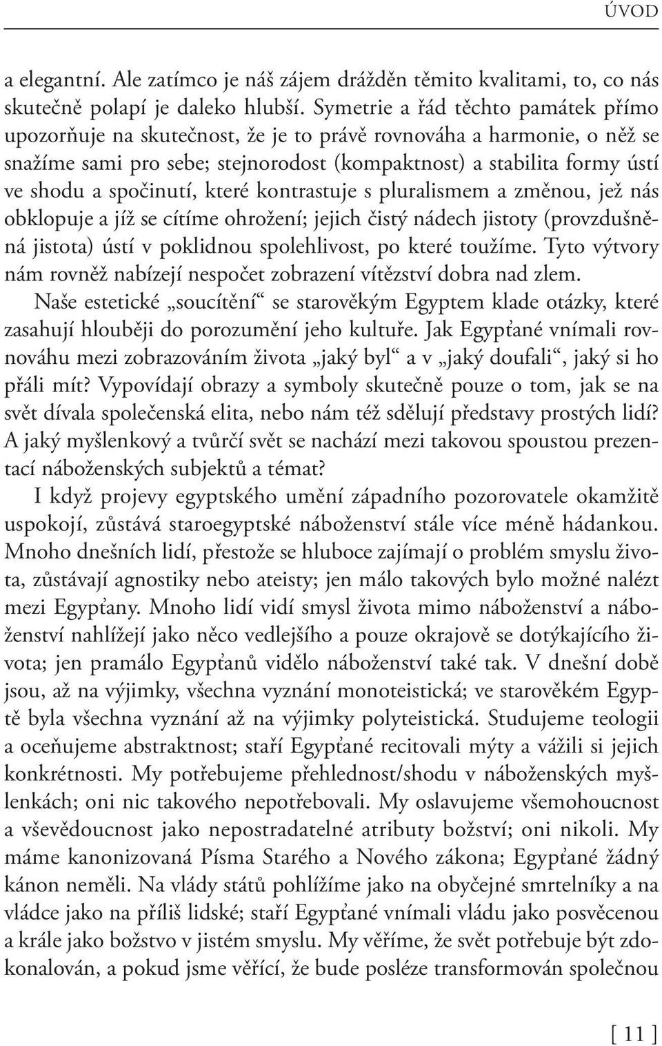 spočinutí, které kontrastuje s pluralismem a změnou, jež nás obklopuje a jíž se cítíme ohrožení; jejich čistý nádech jistoty (provzdušněná jistota) ústí v poklidnou spolehlivost, po které toužíme.