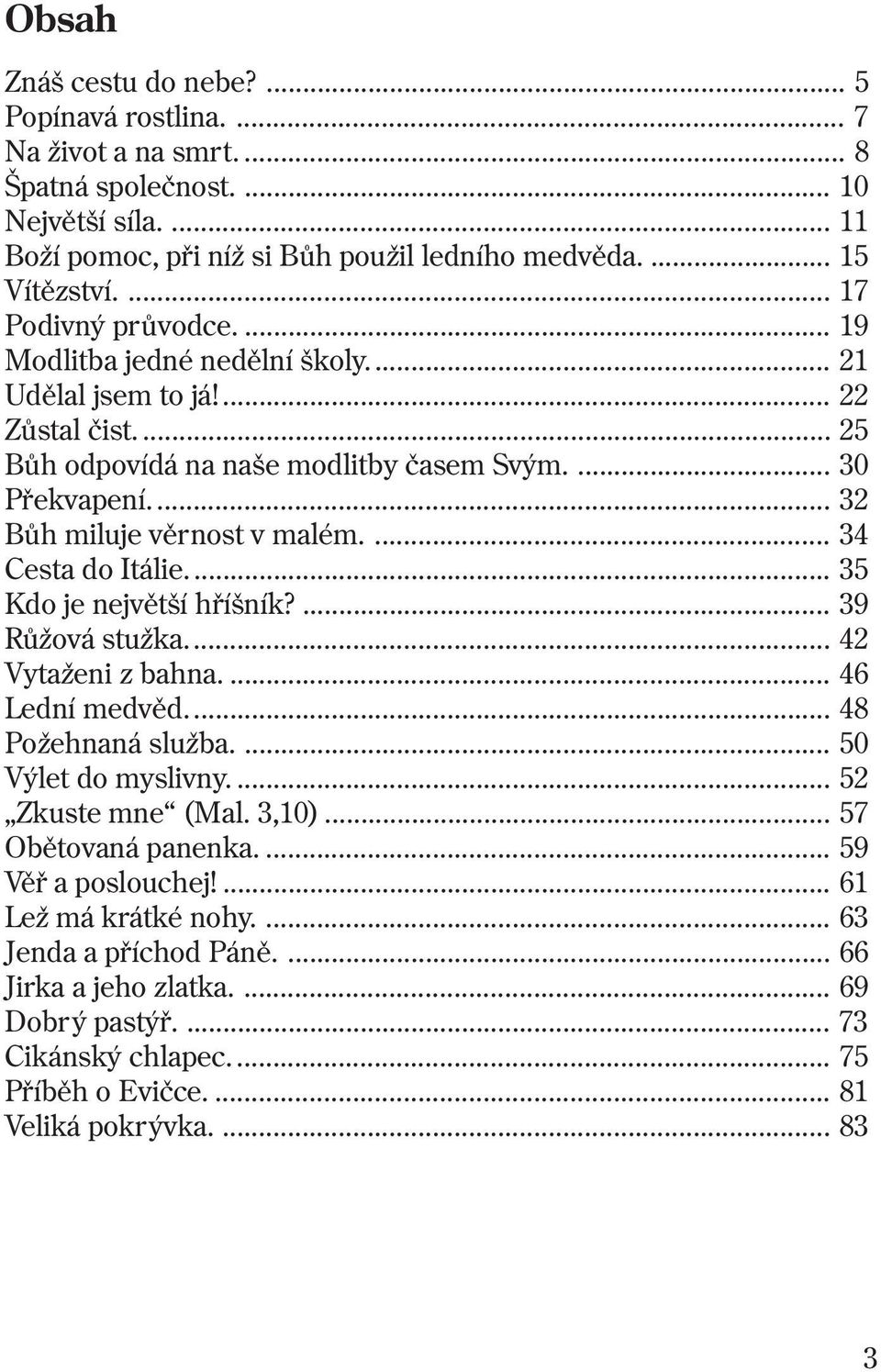 ... 34 Cesta do Itálie... 35 Kdo je nejvìtší høíšník?... 39 Rùžová stužka... 42 Vytaženi z bahna.... 46 Lední medvìd... 48 Požehnaná služba.... 50 Výlet do myslivny.... 52 Zkuste mne (Mal. 3,10).