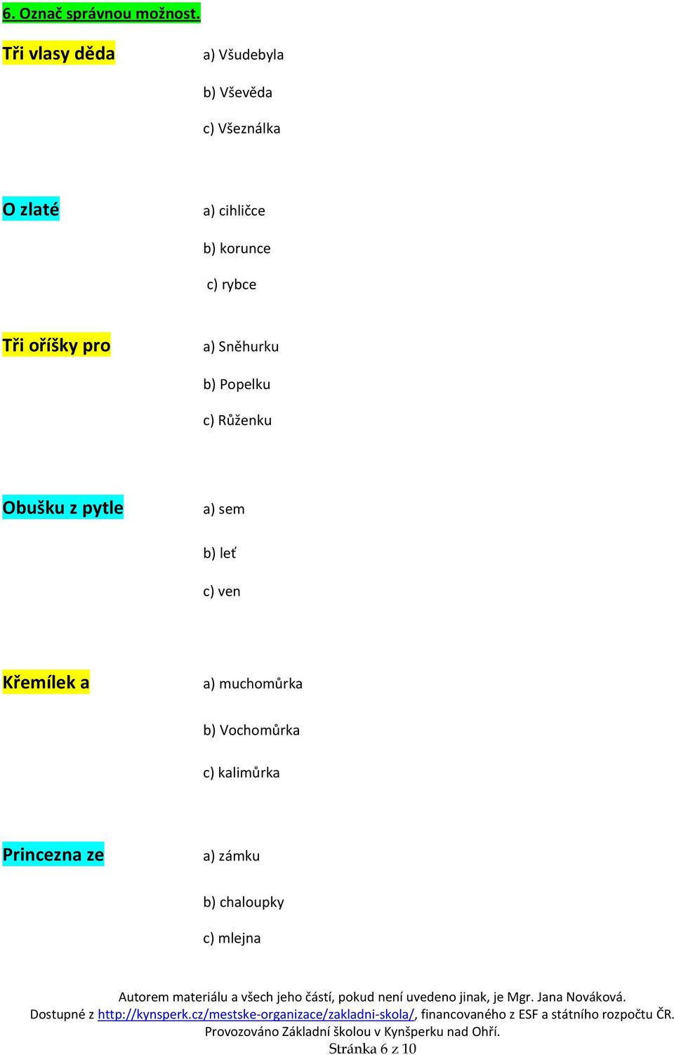 korunce c) rybce Tři oříšky pro a) Sněhurku b) Popelku c) Růženku Obušku z