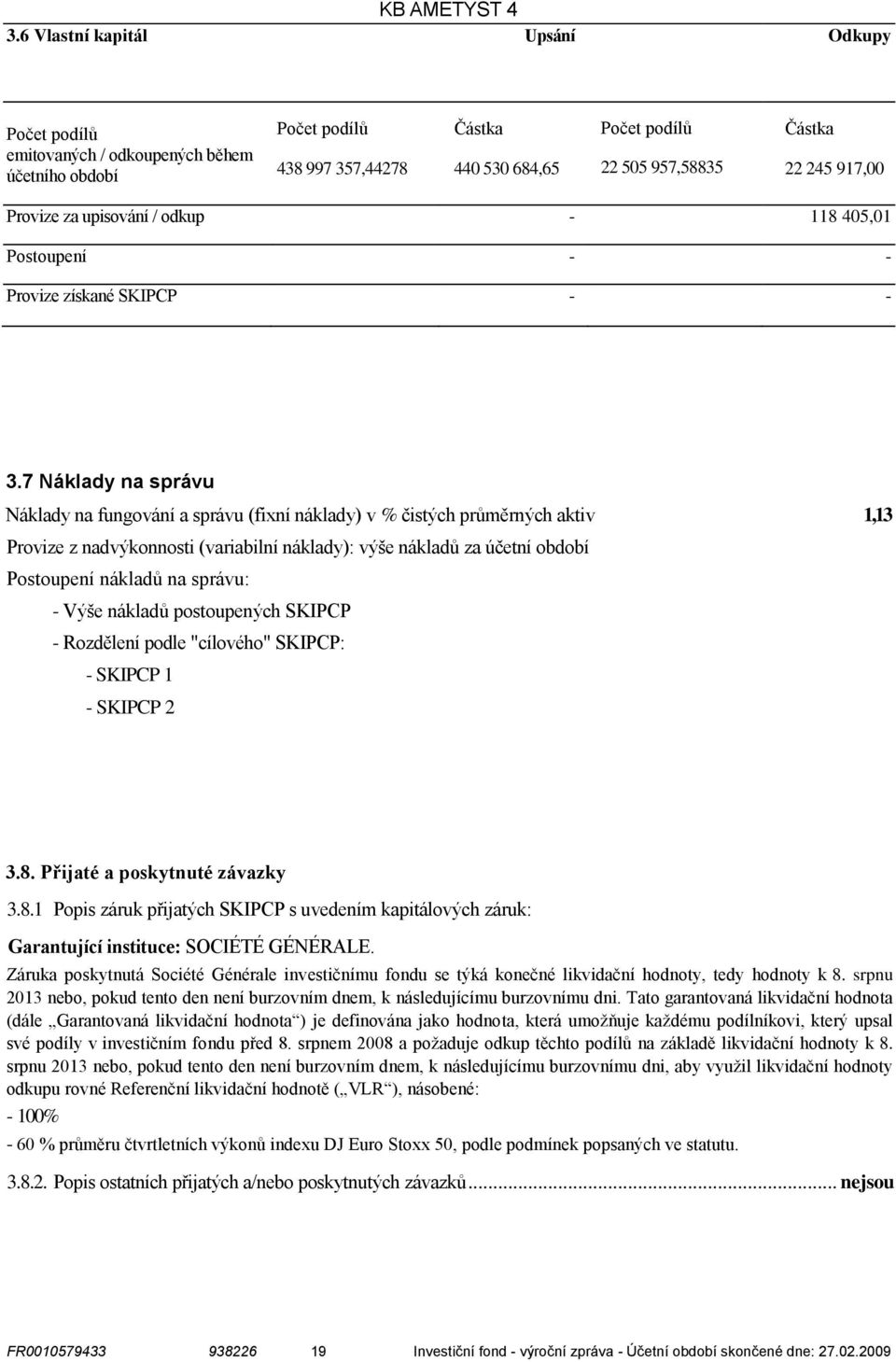 7 Náklady na správu Náklady na fungování a správu (fixní náklady) v % čistých průměrných aktiv 1,13 Provize z nadvýkonnosti (variabilní náklady): výše nákladů za účetní období Postoupení nákladů na