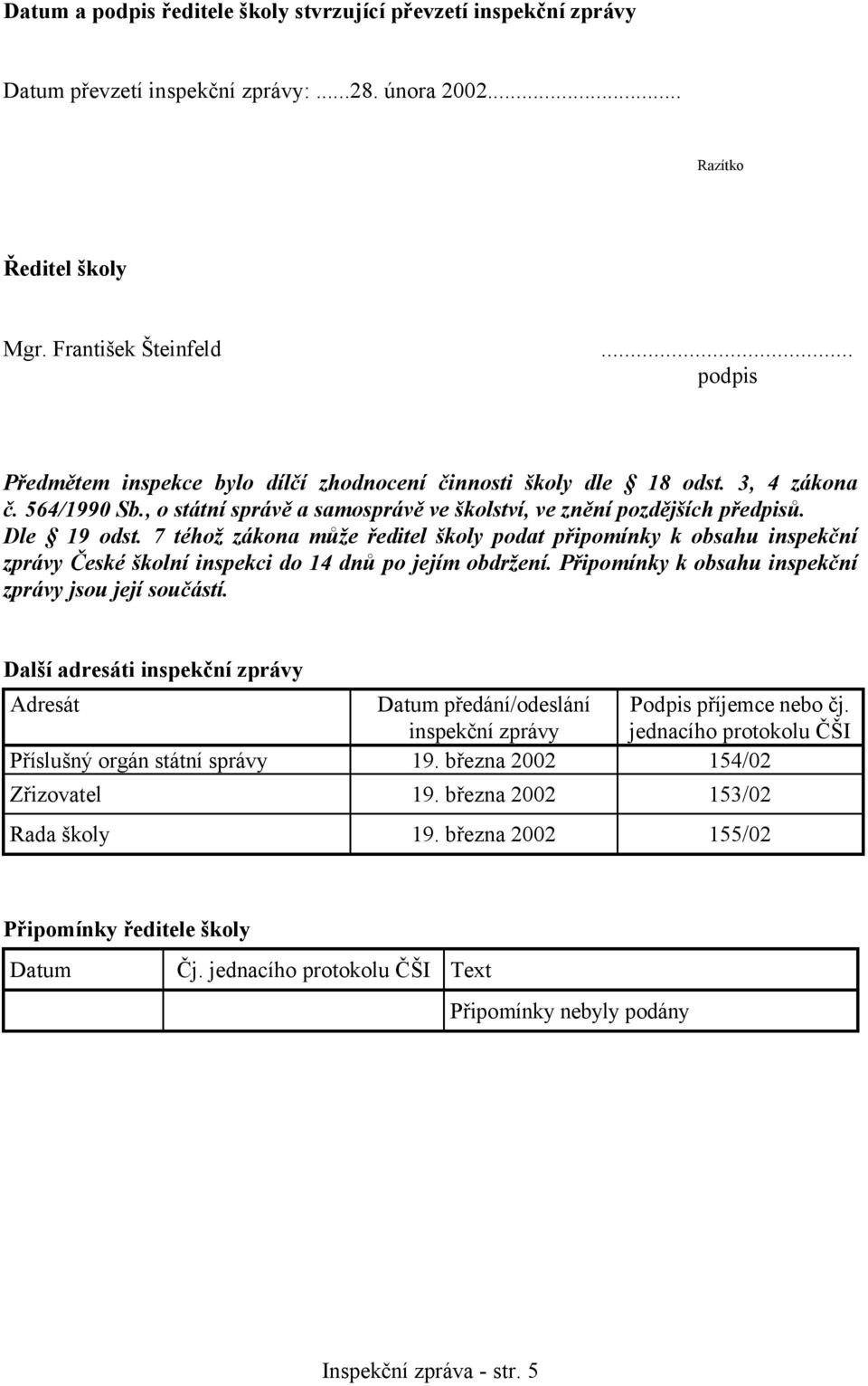 7 téhož zákona může ředitel školy podat připomínky k obsahu inspekční zprávy České školní inspekci do 14 dnů po jejím obdržení. Připomínky k obsahu inspekční zprávy jsou její součástí.