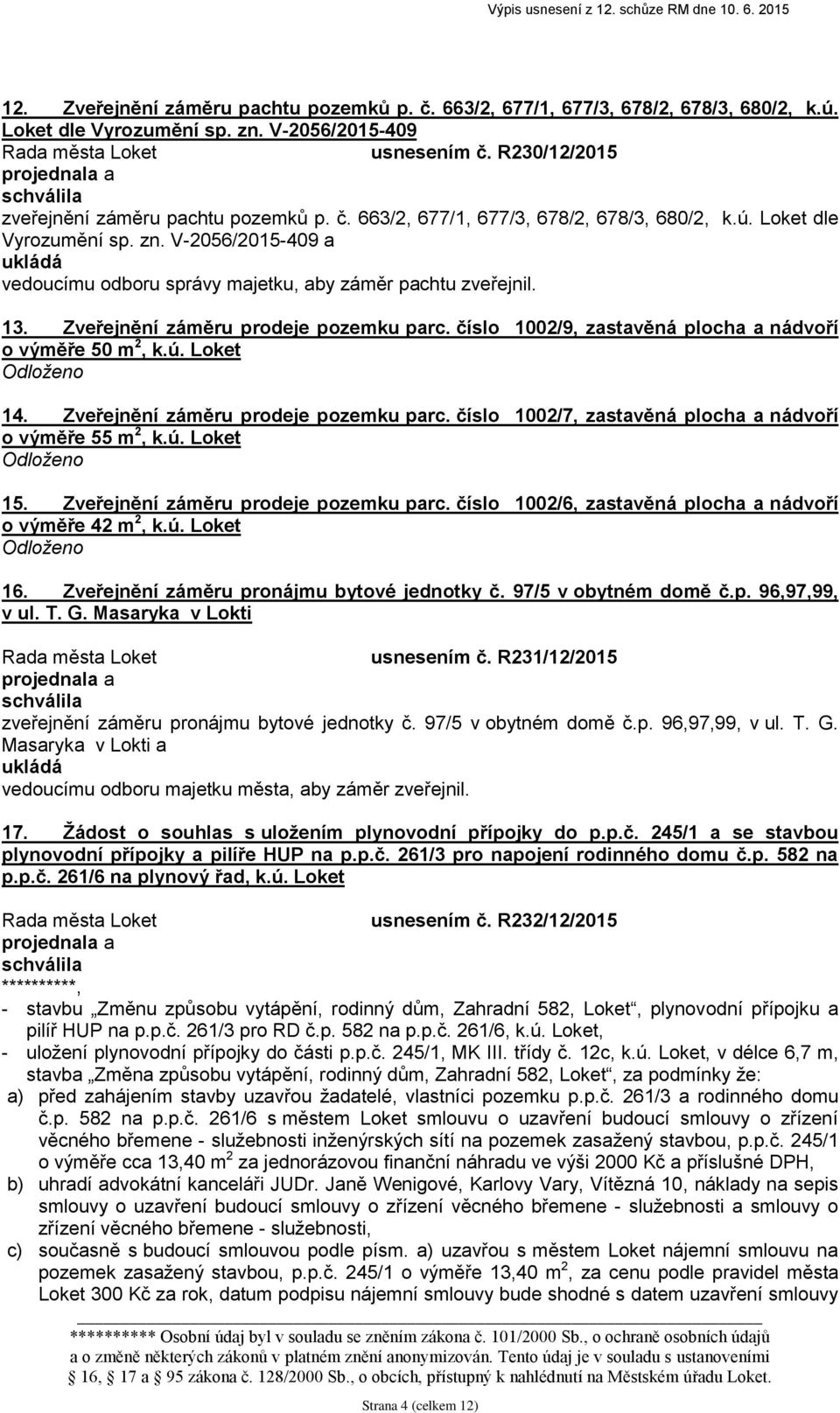 ú. Loket Odloženo 15. Zveřejnění záměru prodeje pozemku parc. číslo 1002/6, zastavěná plocha a nádvoří o výměře 42 m 2, k.ú. Loket Odloženo 16. Zveřejnění záměru pronájmu bytové jednotky č.