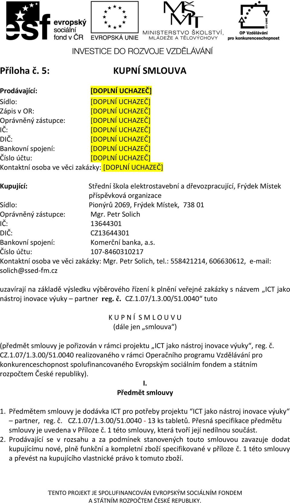 Frýdek Místek příspěvková organizace Sídlo: Pionýrů 2069, Frýdek Místek, 738 01 Oprávněný zástupce: Mgr. Petr Solich IČ: 13644301 DIČ: CZ13644301 Bankovní spojení: Komerční banka, a.s. Číslo účtu: 107-8460310217 Kontaktní osoba ve věci zakázky: Mgr.