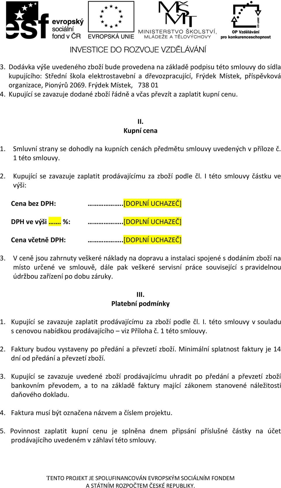 Smluvní strany se dohodly na kupních cenách předmětu smlouvy uvedených v příloze č. 1 této smlouvy. 2. Kupující se zavazuje zaplatit prodávajícímu za zboží podle čl.