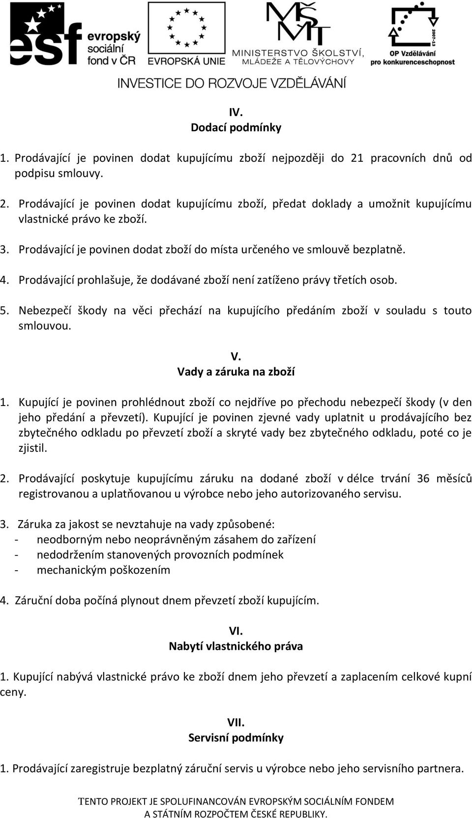 Nebezpečí škody na věci přechází na kupujícího předáním zboží v souladu s touto smlouvou. V. Vady a záruka na zboží 1.