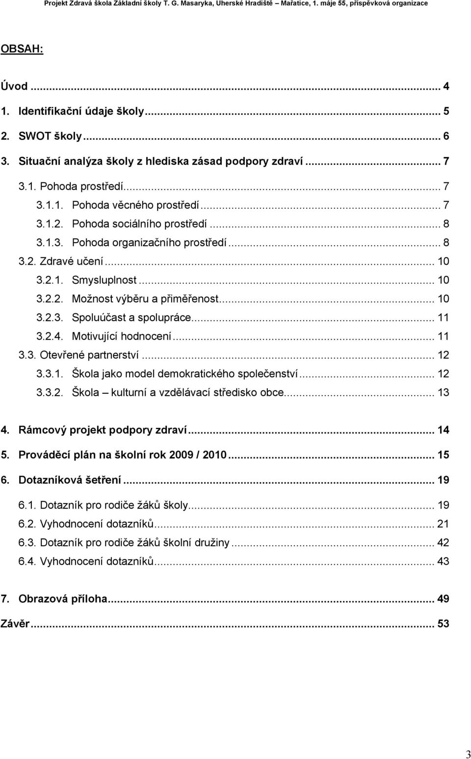 Motivující hodnocení... 11 3.3. Otevřené partnerství... 12 3.3.1. Škola jako model demokratického společenství... 12 3.3.2. Škola kulturní a vzdělávací středisko obce... 13 4.