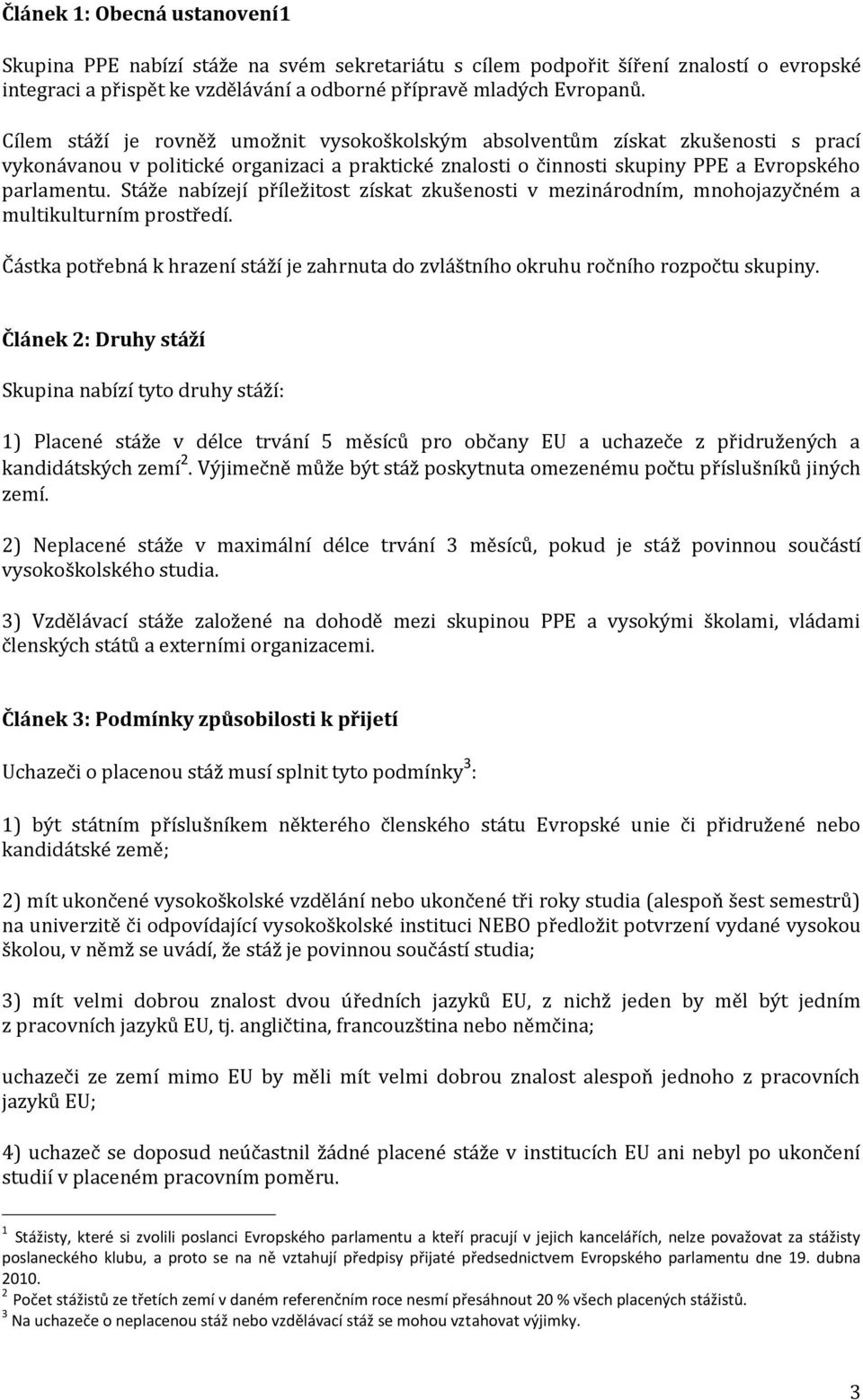 Stáže nabízejí příležitost získat zkušenosti v mezinárodním, mnohojazyčném a multikulturním prostředí. Částka potřebná k hrazení stáží je zahrnuta do zvláštního okruhu ročního rozpočtu skupiny.