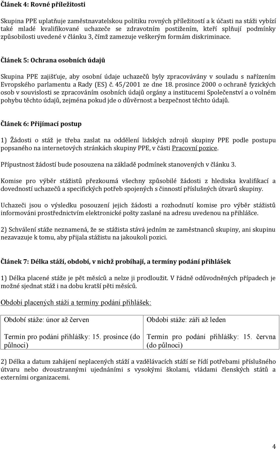 Článek 5: Ochrana osobních údajů Skupina PPE zajišťuje, aby osobní údaje uchazečů byly zpracovávány v souladu s nařízením Evropského parlamentu a Rady (ES) č. 45/2001 ze dne 18.