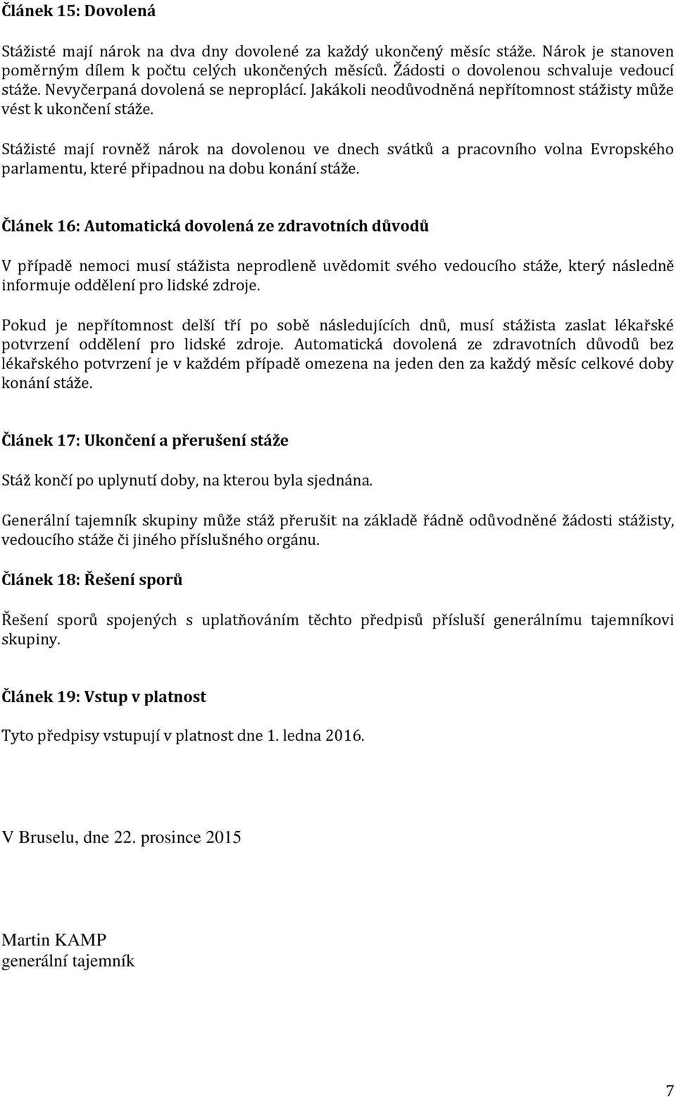 Stážisté mají rovněž nárok na dovolenou ve dnech svátků a pracovního volna Evropského parlamentu, které připadnou na dobu konání stáže.