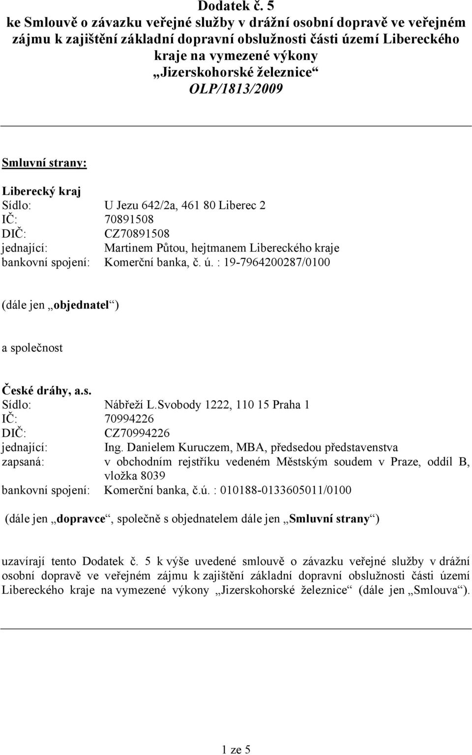 OLP/1813/2009 Smluvní strany: Liberecký kraj Sídlo: U Jezu 642/2a, 461 80 Liberec 2 IČ: 70891508 DIČ: CZ70891508 jednající: Martinem Půtou, hejtmanem Libereckého kraje bankovní spojení: Komerční