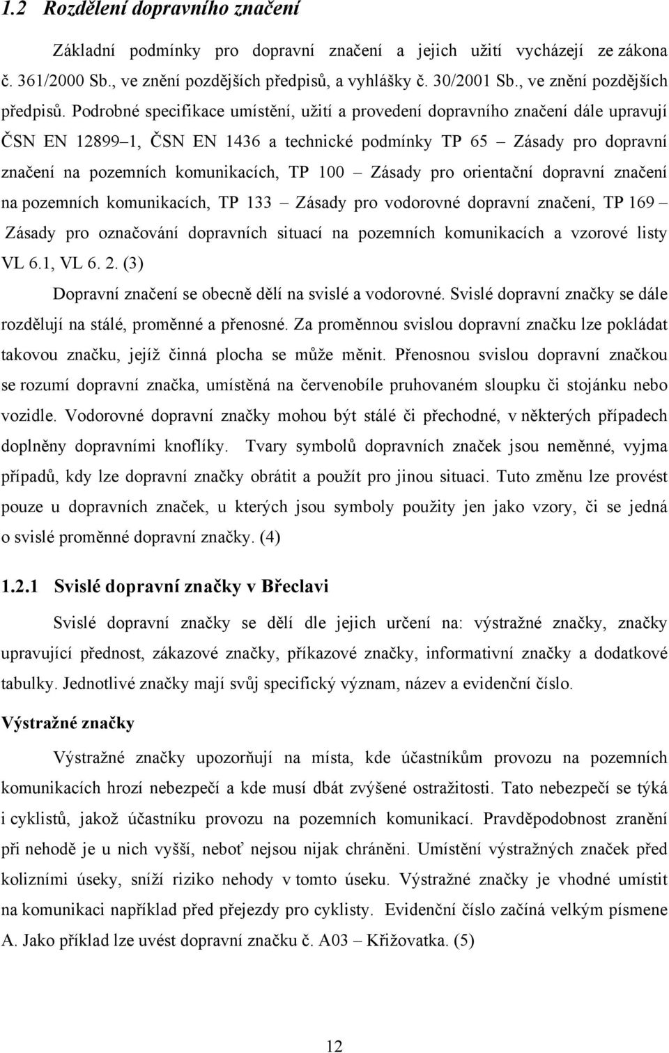 Podrobné specifikace umístění, užití a provedení dopravního značení dále upravují ČSN EN 12899 1, ČSN EN 1436 a technické podmínky TP 65 Zásady pro dopravní značení na pozemních komunikacích, TP 100