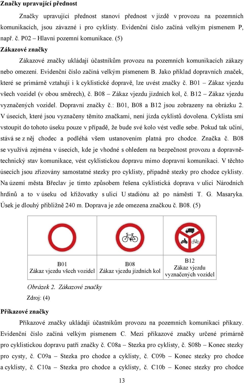 Jako příklad dopravních značek, které se primárně vztahují i k cyklistické dopravě, lze uvést značky č. B01 Zákaz vjezdu všech vozidel (v obou směrech), č. B08 Zákaz vjezdu jízdních kol, č.