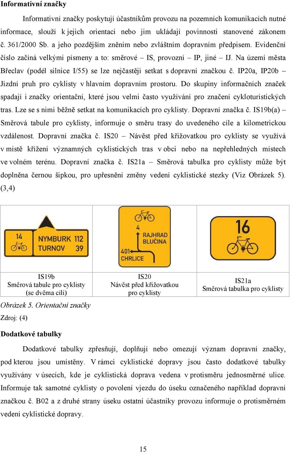 Na území města Břeclav (podél silnice I/55) se lze nejčastěji setkat s dopravní značkou č. IP20a, IP20b Jízdní pruh pro cyklisty v hlavním dopravním prostoru.