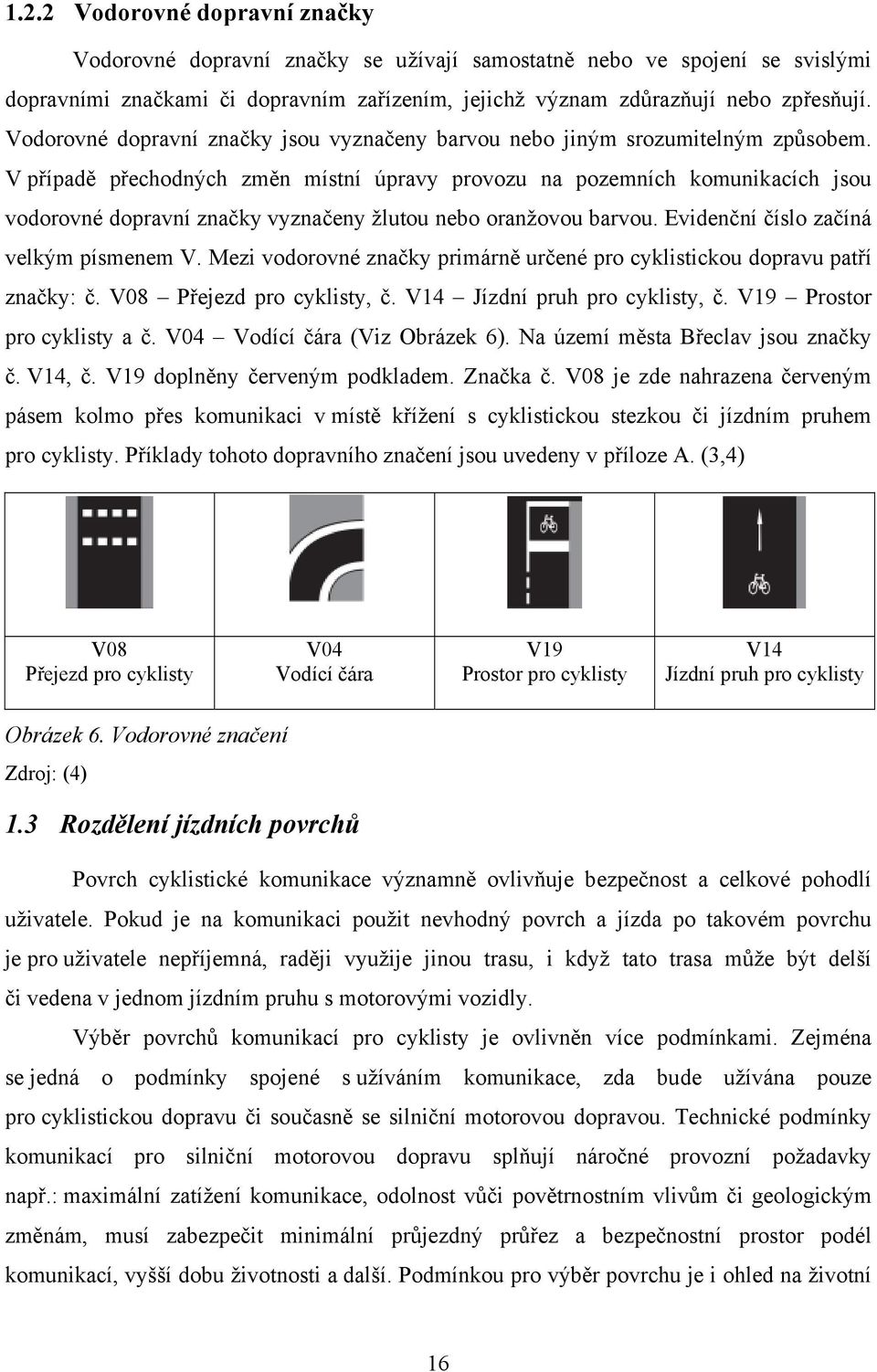 V případě přechodných změn místní úpravy provozu na pozemních komunikacích jsou vodorovné dopravní značky vyznačeny žlutou nebo oranžovou barvou. Evidenční číslo začíná velkým písmenem V.