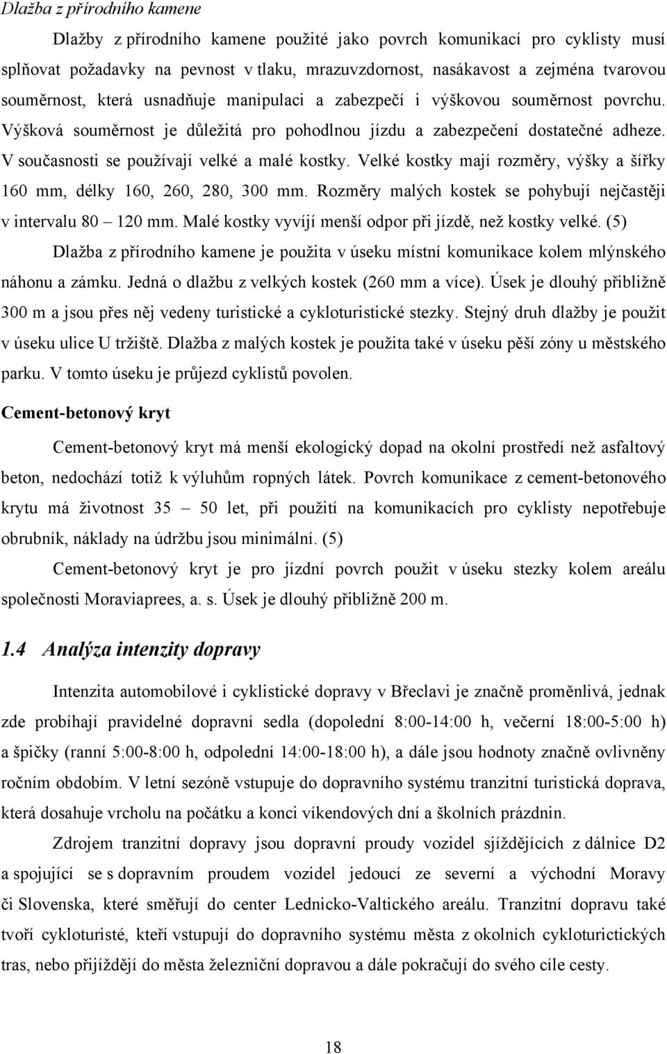 V současnosti se používají velké a malé kostky. Velké kostky mají rozměry, výšky a šířky 160 mm, délky 160, 260, 280, 300 mm. Rozměry malých kostek se pohybují nejčastěji v intervalu 80 120 mm.