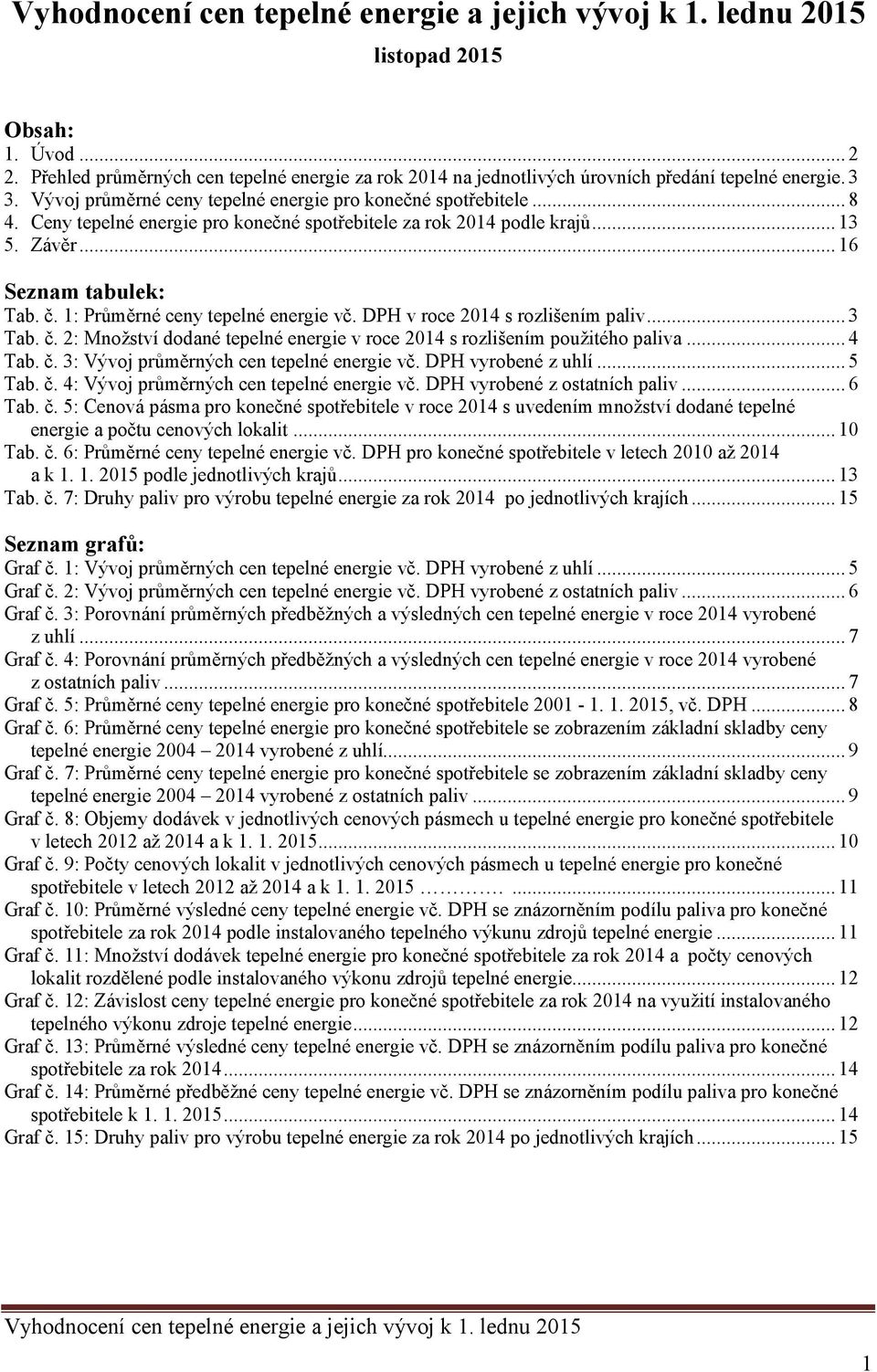 1: Průměrné ceny tepelné energie vč. DPH v roce 2014 s rozlišením paliv... 3 Tab. č. 2: Množství dodané tepelné energie v roce 2014 s rozlišením použitého paliva... 4 Tab. č. 3: Vývoj průměrných cen tepelné energie vč.