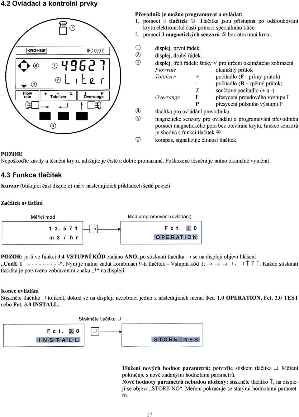 Flowrate okamžitý průtok Totalizer + počítadlo (F - přímý průtok) - počítadlo (R - zpětný průtok) Σ součtové počítadlo (+ a -) Overrange I přesycení proudového výstupu I P přesycení pulzního výstupu