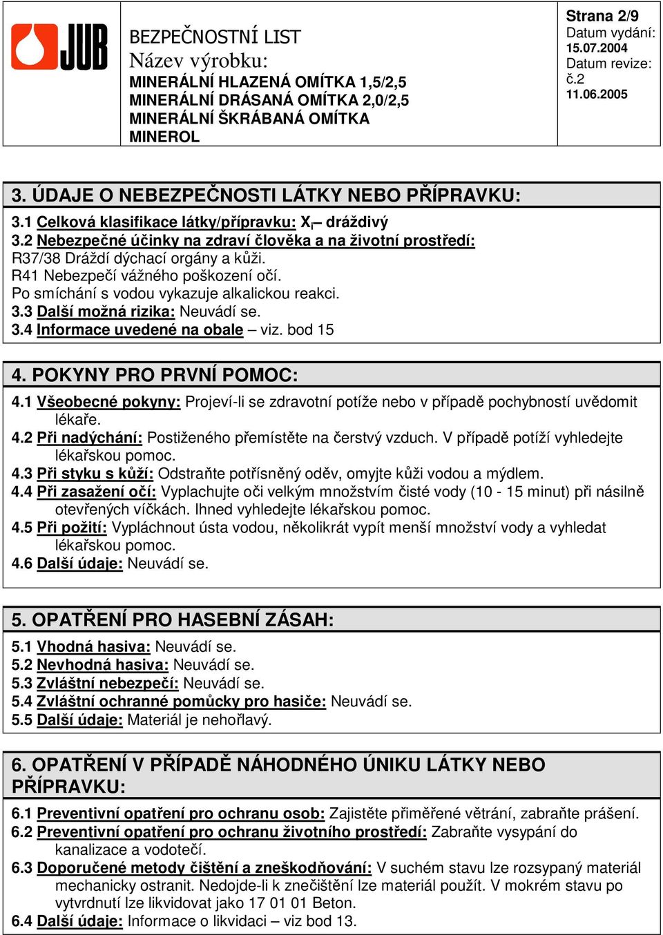 3 Další možná rizika: Neuvádí se. 3.4 Informace uvedené na obale viz. bod 15 4. POKYNY PRO PRVNÍ POMOC: 4.1 Všeobecné pokyny: Projeví-li se zdravotní potíže nebo v případě pochybností uvědomit lékaře.