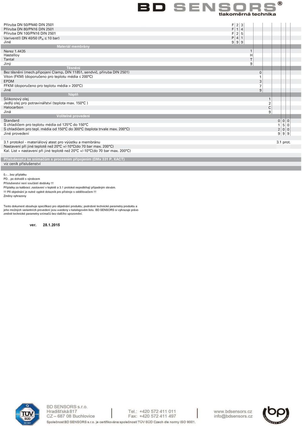 potravinářství (teplota max. 50 C ) Halocarbon Jiná Volitelné provedení Standard S chladičem pro teplotu média od 5 C do 50 C S chladičem pro tepl. média od 50 C do 00 C (teplota trvale max.