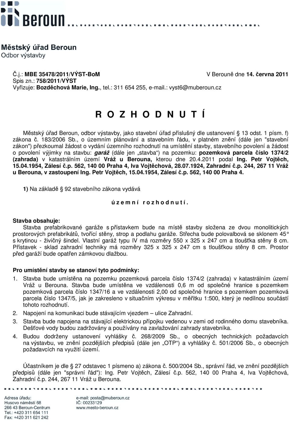 , o územním plánování a stavebním řádu, v platném znění (dále jen "stavební zákon") přezkoumal žádost o vydání územního rozhodnutí na umístění stavby, stavebního povolení a žádost o povolení výjimky